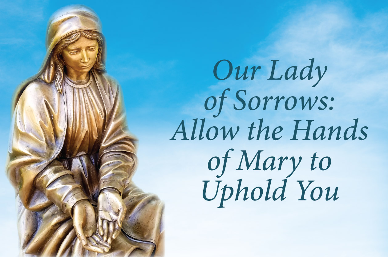Our Lady of Sorrows: Allow the Hands of Mary to Uphold You