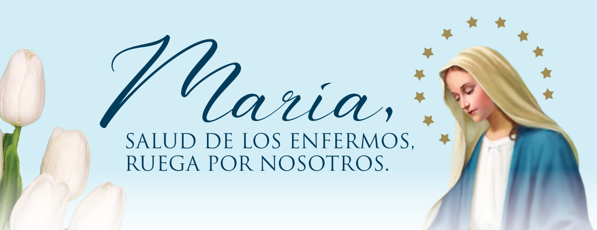 MARÍA, SALUD DE LOS ENFERMOS, RUEGA POR NOSOTROS.